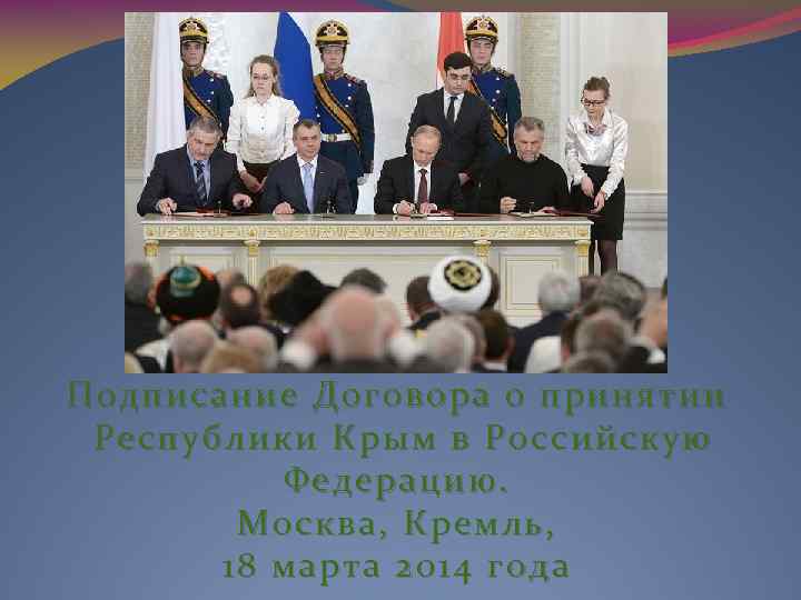 Подписание Договора о принятии Республики Крым в Российскую  Федерацию.   Москва, Кремль,