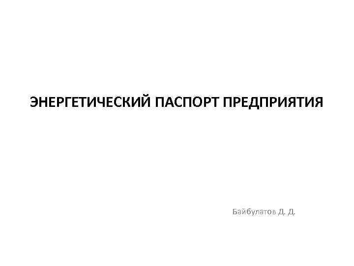 ЭНЕРГЕТИЧЕСКИЙ ПАСПОРТ ПРЕДПРИЯТИЯ     Байбулатов Д. Д. 