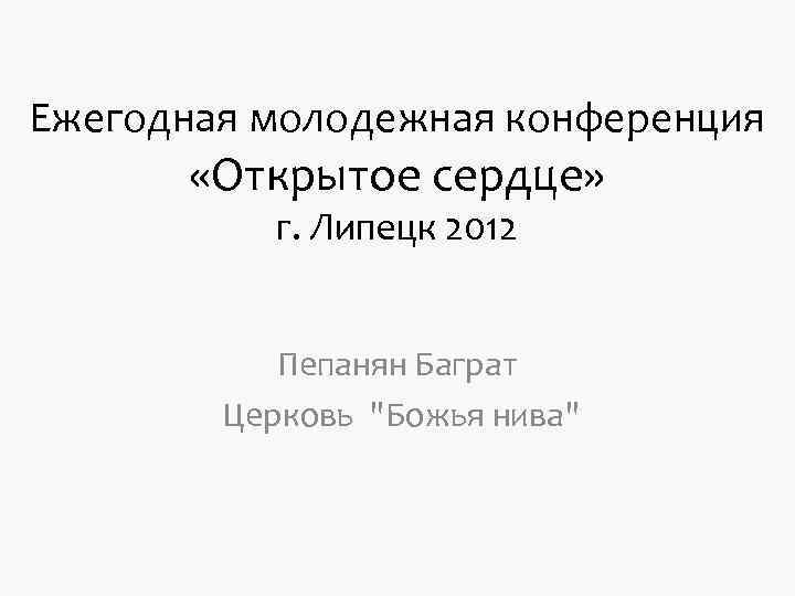 Ежегодная молодежная конференция «Открытое сердце» г. Липецк 2012 Ежегодная молодежная конференция «Открытое сердце» г. Липецк 2012