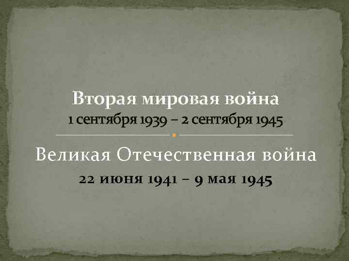   Вторая мировая война  1 сентября 1939 – 2 сентября 1945 Великая