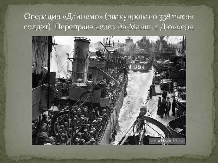 Операция «Дайнемо» (эвакуировано 338 тысяч солдат). Переправа через Ла-Манш, г. Дюнкерн 