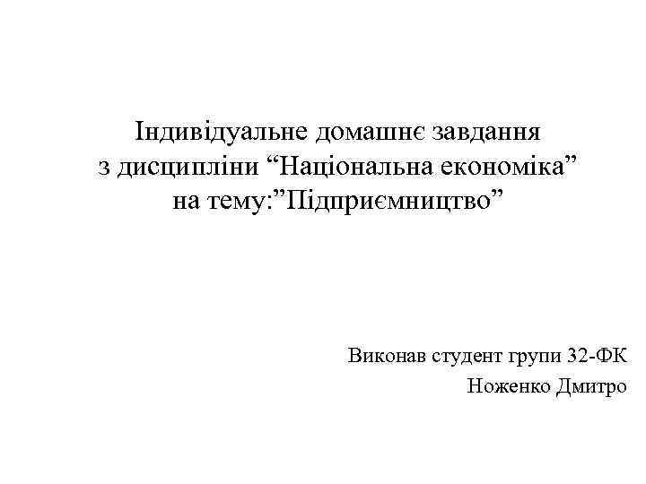   Індивідуальне домашнє завдання з дисципліни “Національна економіка”  на тему: ”Підприємництво” 