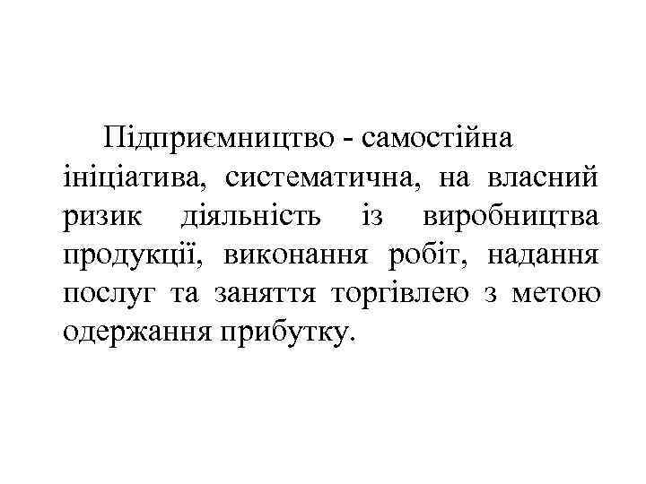   Підприємництво - самостійна ініціатива, систематична, на власний ризик діяльність із виробництва продукції,