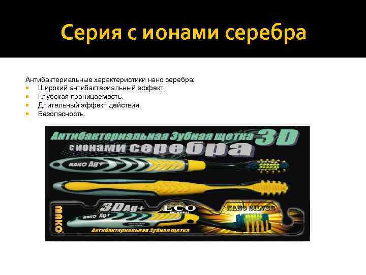    Серия с ионами серебра Антибактериальные характеристики нано серебра: Широкий антибактериальный эффект.