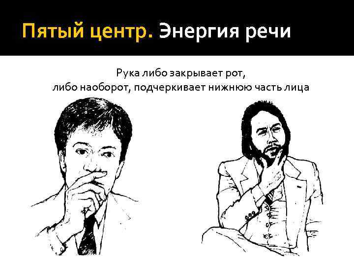 Пятый центр. Энергия речи   Рука либо закрывает рот,  либо наоборот, подчеркивает