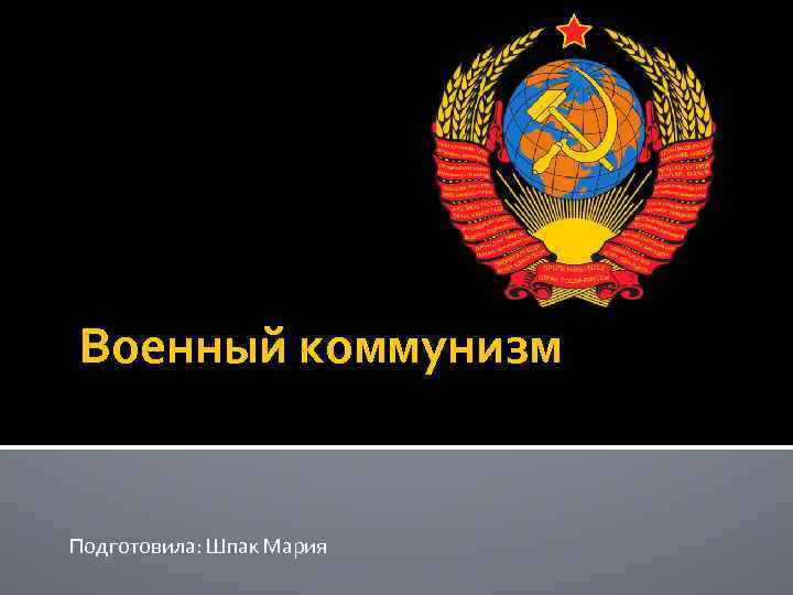 Военный коммунизм  Подготовила: Шпак Мария 