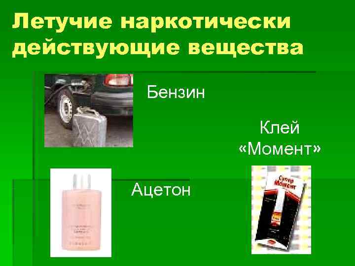 Летучие наркотически действующие вещества  Бензин     Клей   