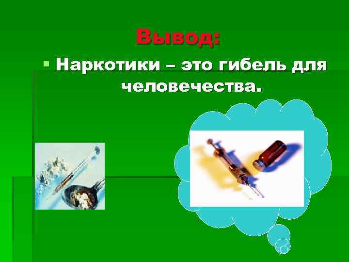    Вывод: § Наркотики – это гибель для   человечества. 