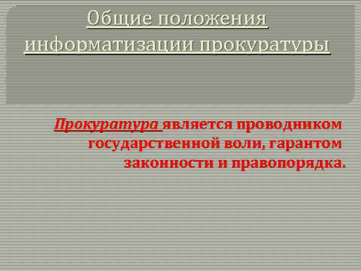 Общие положения информатизации прокуратуры Прокуратура является проводником государственной воли, гарантом законности и правопорядка. 