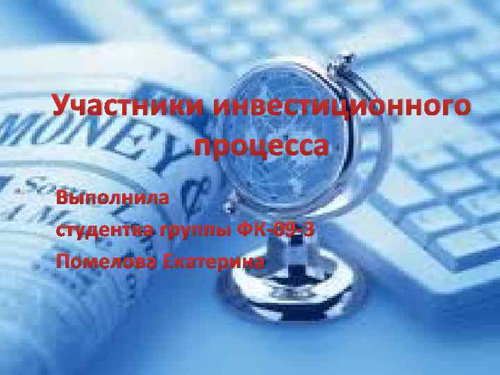 Участники инвестиционного процесса Выполнила студентка группы ФК-09 -3 Помелова Екатерина 