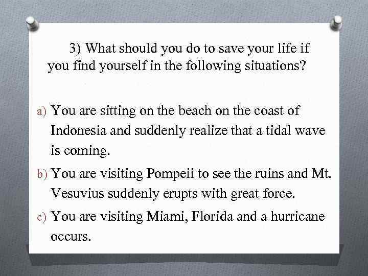 3) What should you do to save your life if you find yourself in