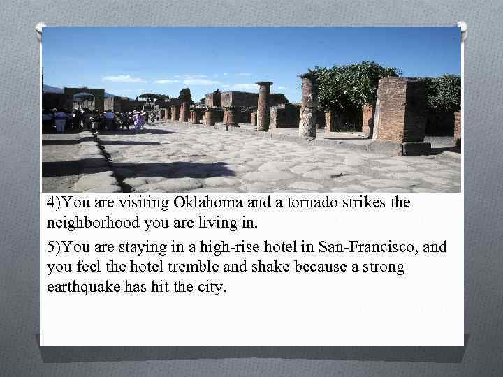 4)You are visiting Oklahoma and a tornado strikes the neighborhood you are living in.