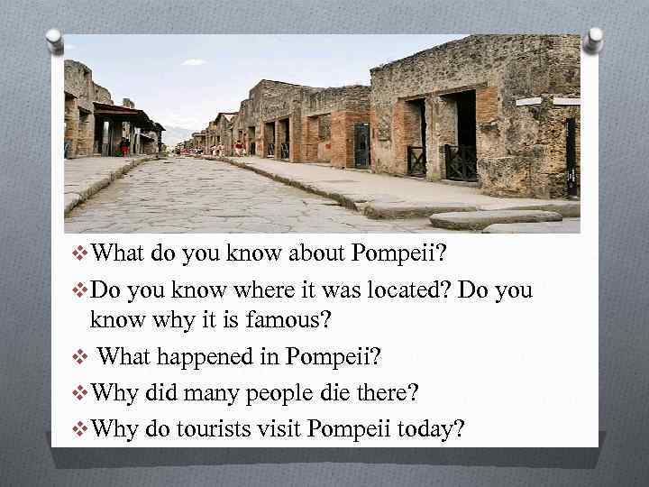 v. What do you know about Pompeii? v. Do you know where it was