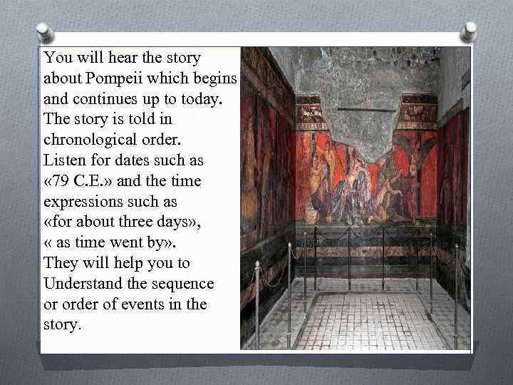 You will hear the story about Pompeii which begins 2, 000 years ago and