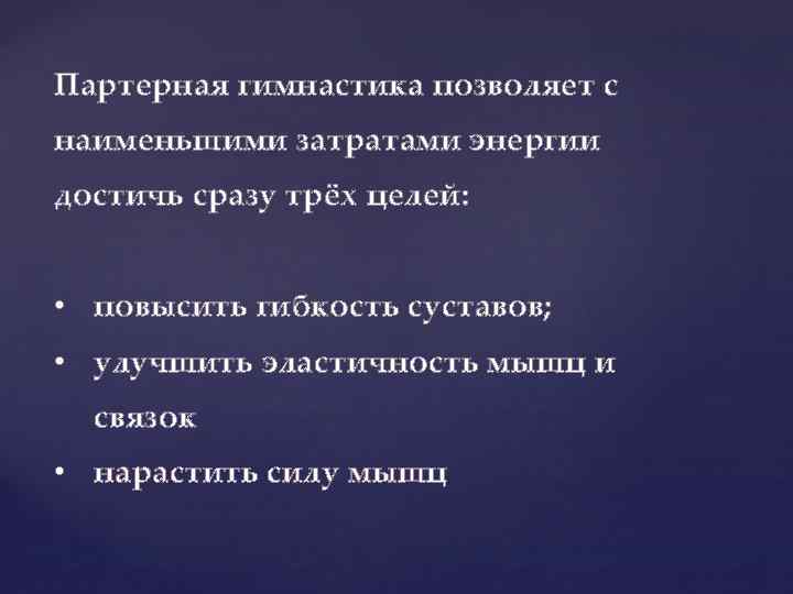 Партерная гимнастика позволяет с наименьшими затратами энергии достичь сразу трёх целей: • повысить гибкость