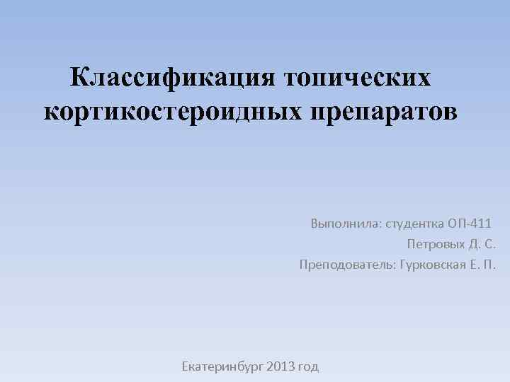 Классификация топических кортикостероидных препаратов Выполнила: студентка ОП-411 Петровых Д. С. Преподователь: Гурковская Е. П.