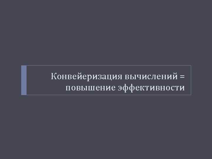 Конвейеризация вычислений = повышение эффективности 