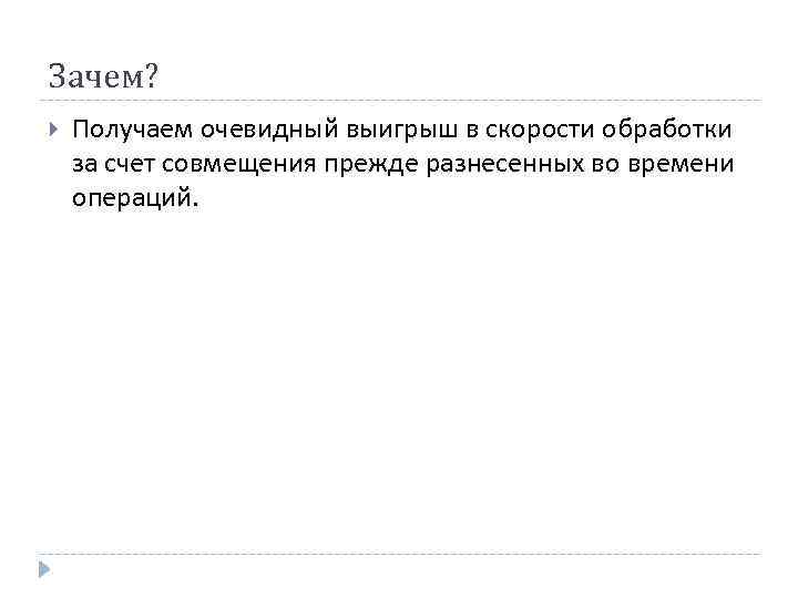 Зачем? Получаем очевидный выигрыш в скорости обработки за счет совмещения прежде разнесенных во времени