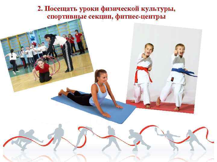 2. Посещать уроки физической культуры, спортивные секции, фитнес-центры 