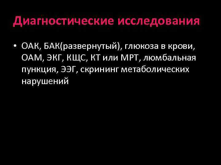 Диагностические исследования • ОАК, БАК(развернутый), глюкоза в крови, ОАМ, ЭКГ, КЩС, КТ или МРТ,