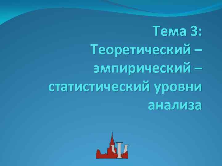 Тема 3: Теоретический – эмпирический – статистический уровни анализа 