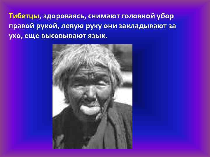 Тибетцы, здороваясь, снимают головной убор правой рукой, левую руку они закладывают за ухо, еще