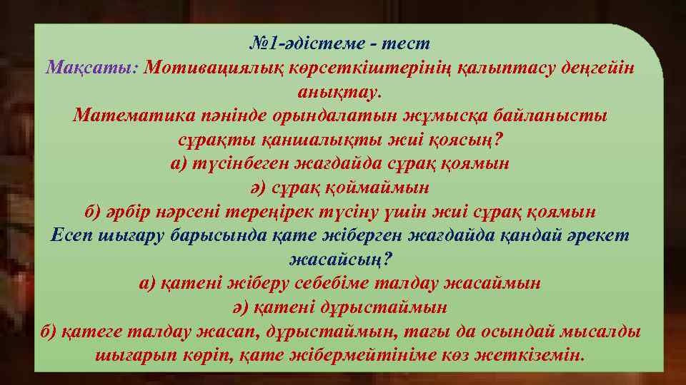 № 1 -әдістеме - тест Мақсаты: Мотивациялық көрсеткіштерінің қалыптасу деңгейін анықтау. Математика пәнінде орындалатын