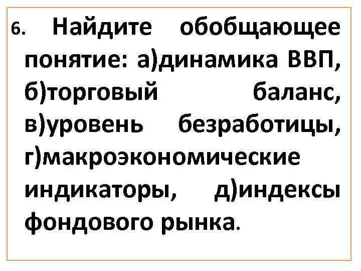 Найдите обобщающее понятие: а)динамика ВВП, б)торговый баланс, в)уровень безработицы, г)макроэкономические индикаторы, д)индексы фондового рынка.