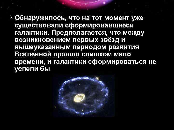  • Обнаружилось, что на тот момент уже существовали сформировавшиеся галактики. Предполагается, что между