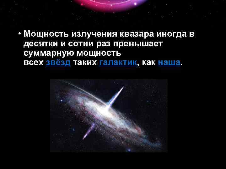  • Мощность излучения квазара иногда в десятки и сотни раз превышает суммарную мощность