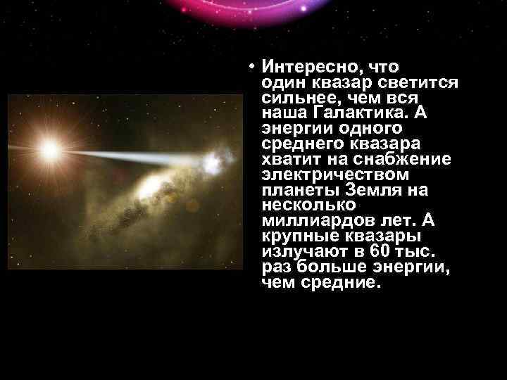  • Интересно, что один квазар светится сильнее, чем вся наша Галактика. А энергии