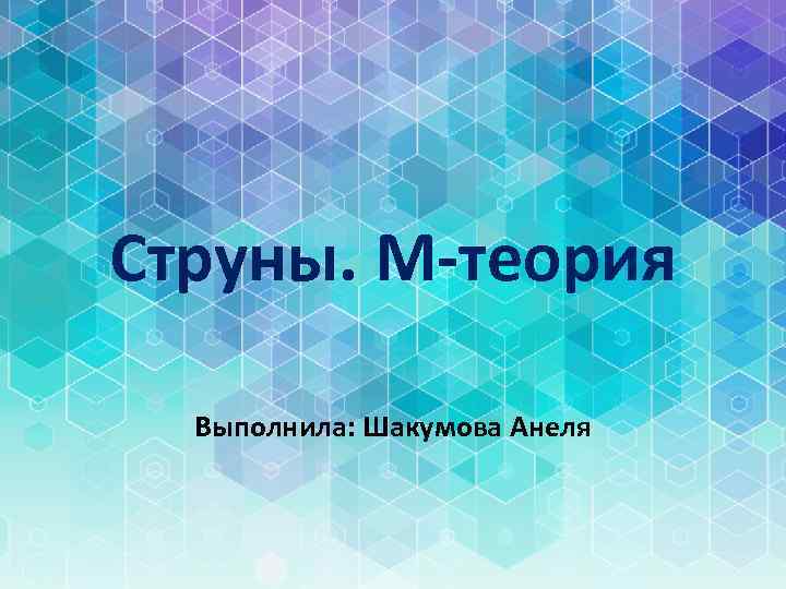 Струны. М-теория Выполнила: Шакумова Анеля 