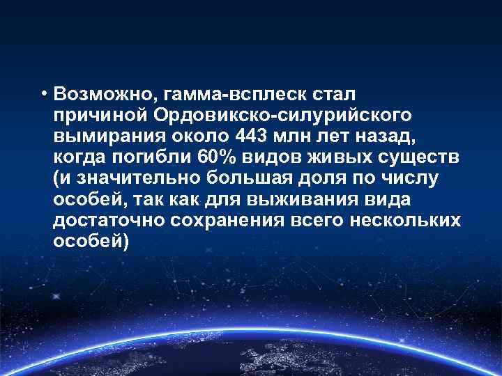  • Возможно, гамма-всплеск стал причиной Ордовикско-силурийского вымирания около 443 млн лет назад, когда