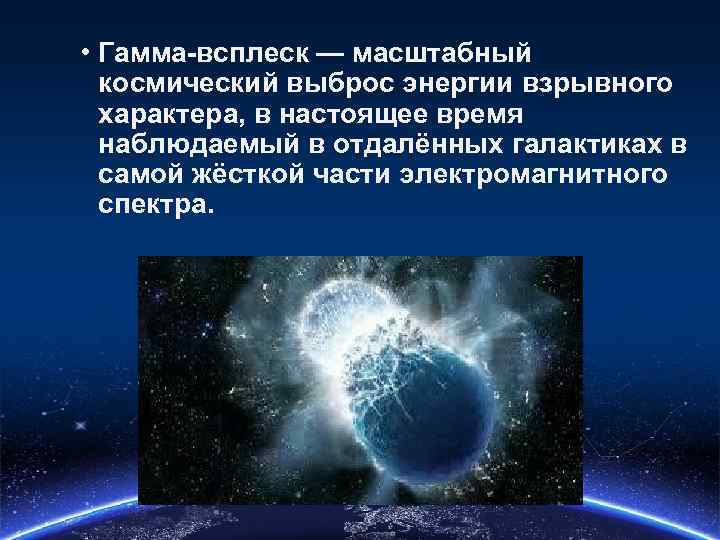  • Гамма-всплеск — масштабный космический выброс энергии взрывного характера, в настоящее время наблюдаемый