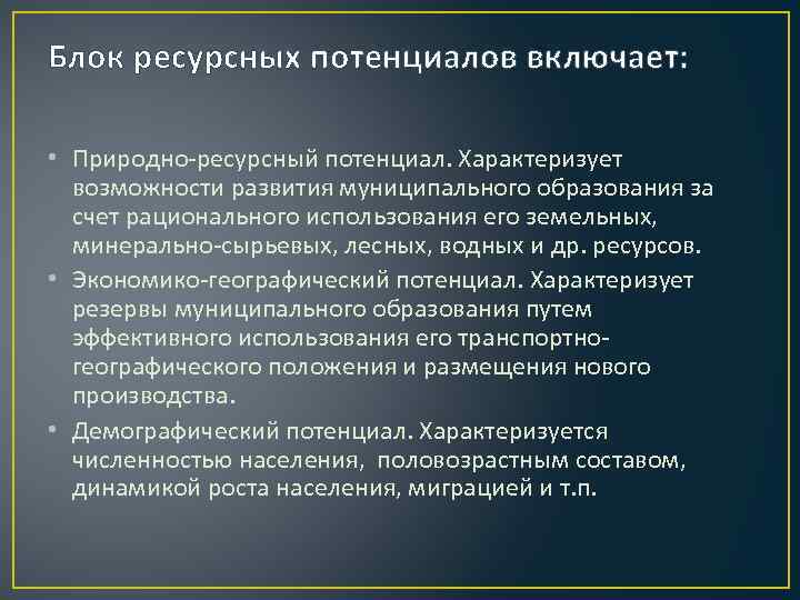 Блок ресурсных потенциалов включает: • Природно-ресурсный потенциал. Характеризует возможности развития муниципального образования за счет