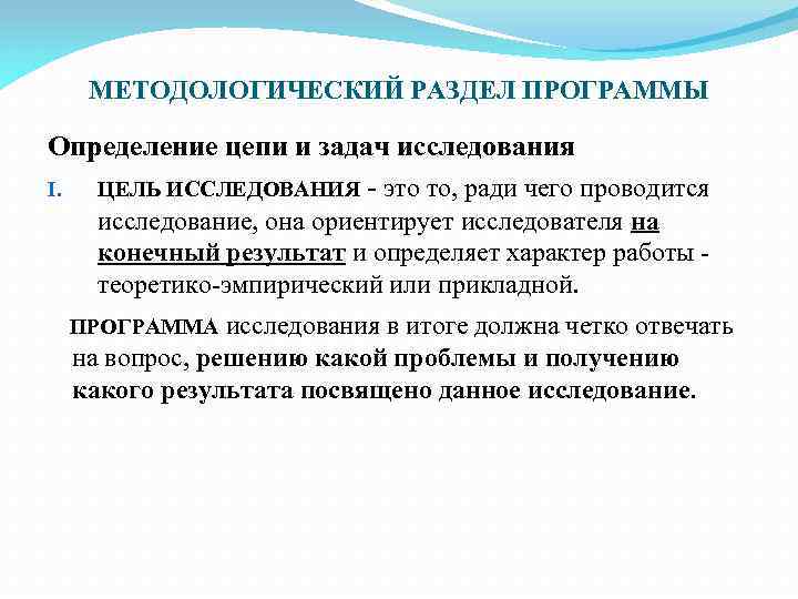 МЕТОДОЛОГИЧЕСКИЙ РАЗДЕЛ ПРОГРАММЫ Определение цепи и задач исследования I. ЦЕЛЬ ИССЛЕДОВАНИЯ - это то,