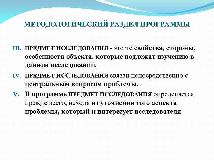 МЕТОДОЛОГИЧЕСКИЙ РАЗДЕЛ ПРОГРАММЫ III. ПРЕДМЕТ ИССЛЕДОВАНИЯ - это те свойства, стороны, особенности объекта, которые