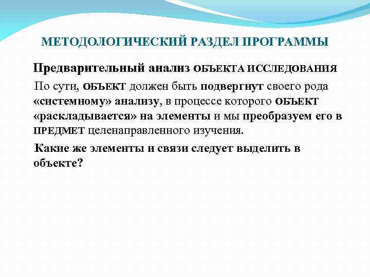 МЕТОДОЛОГИЧЕСКИЙ РАЗДЕЛ ПРОГРАММЫ Предварительный анализ ОБЪЕКТА ИССЛЕДОВАНИЯ По сути, ОБЪЕКТ должен быть подвергнут своего