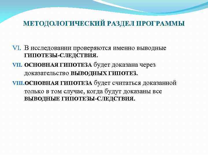 МЕТОДОЛОГИЧЕСКИЙ РАЗДЕЛ ПРОГРАММЫ VI. В исследовании проверяются именно выводные ГИПОТЕЗЫ-СЛЕДСТВИЯ. VII. ОСНОВНАЯ ГИПОТЕЗА будет