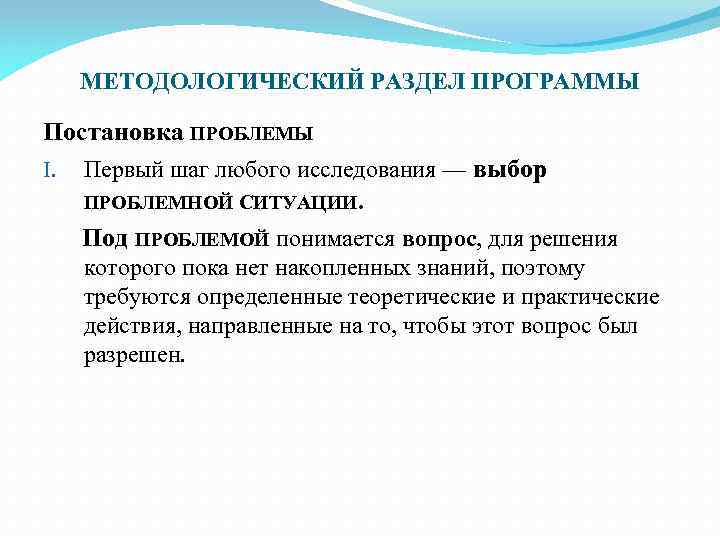 МЕТОДОЛОГИЧЕСКИЙ РАЗДЕЛ ПРОГРАММЫ Постановка ПРОБЛЕМЫ I. Первый шаг любого исследования — выбор ПРОБЛЕМНОЙ СИТУАЦИИ.