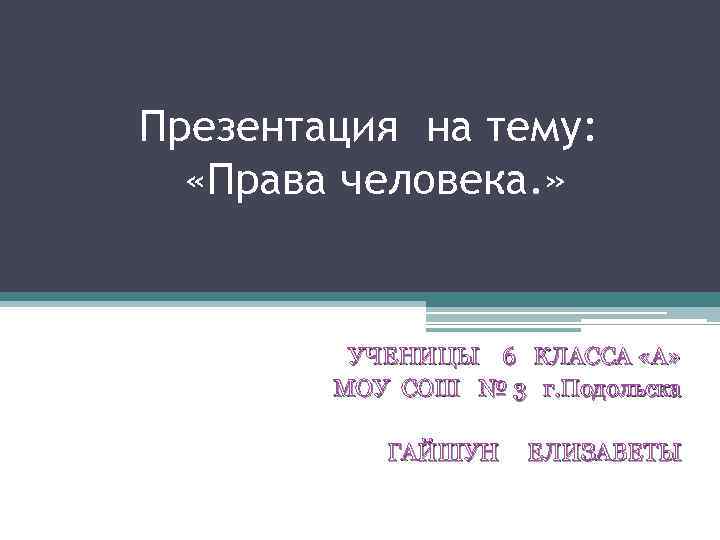 Презентация на тему: «Права человека. » УЧЕНИЦЫ 6 КЛАССА «А» МОУ СОШ № 3