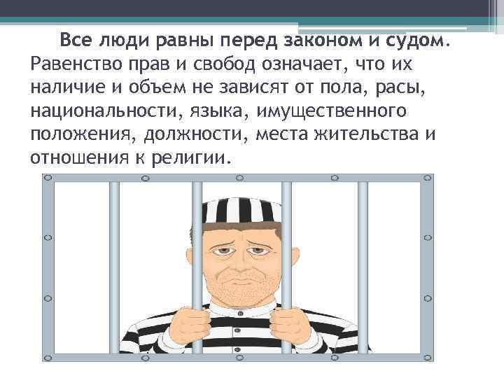 Все люди равны перед законом и судом. Равенство прав и свобод означает, что их