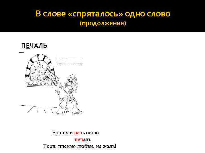 В слове «спряталось» одно слово (продолжение) ПЕЧАЛЬ Брошу в печь свою печаль. Гори, письмо