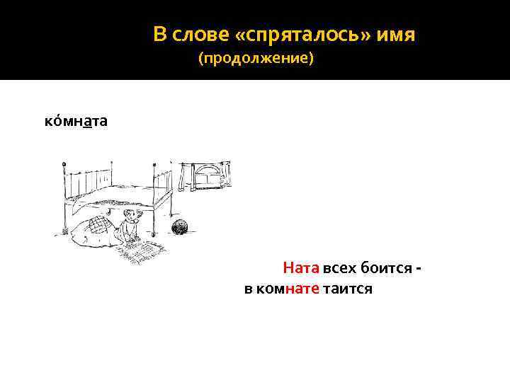 В слове «спряталось» имя (продолжение) кóмната Ната всех боится в комнате таится 