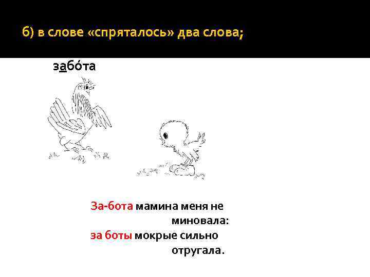 б) в слове «спряталось» два слова; забóта За-бота мамина меня не миновала: за боты