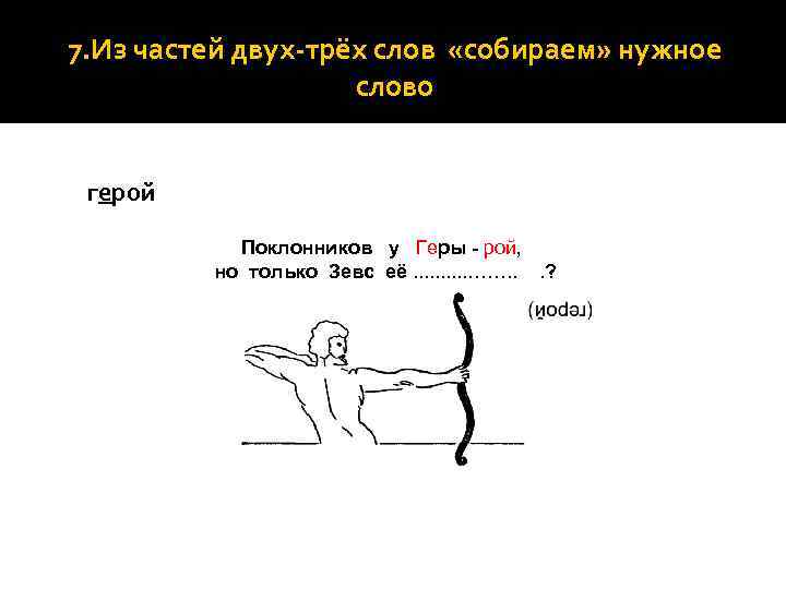 7. Из частей двух-трёх слов «собираем» нужное слово герой Поклонников у Геры - рой,