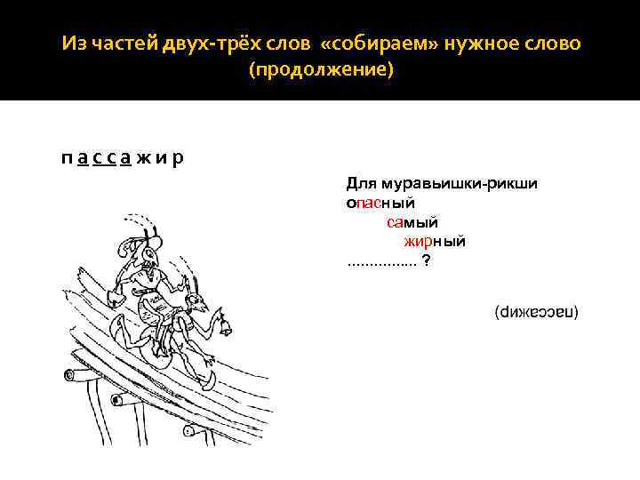 Из частей двух-трёх слов «собираем» нужное слово (продолжение) пассажир Для муравьишки-рикши опасный самый жирный.