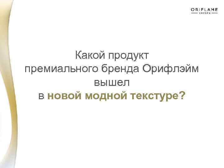 Какой продукт премиального бренда Орифлэйм вышел в новой модной текстуре? 