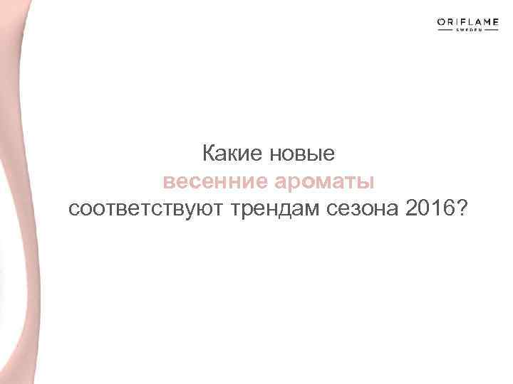 Какие новые весенние ароматы соответствуют трендам сезона 2016? 