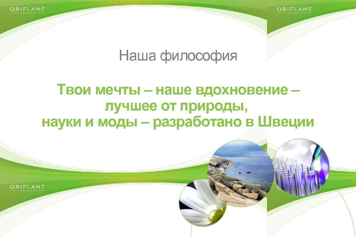 Наша философия Твои мечты – наше вдохновение – лучшее от природы, науки и моды